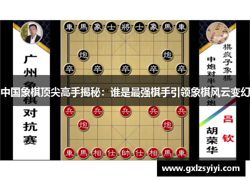中国象棋顶尖高手揭秘：谁是最强棋手引领象棋风云变幻