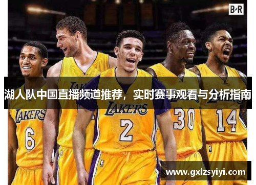 湖人队中国直播频道推荐，实时赛事观看与分析指南