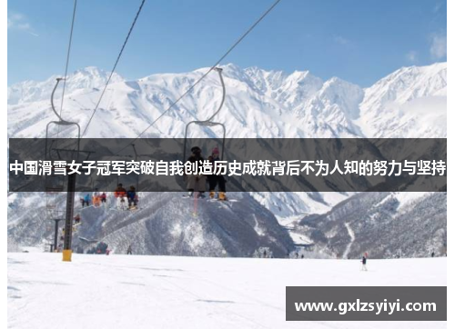 中国滑雪女子冠军突破自我创造历史成就背后不为人知的努力与坚持