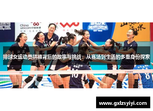 排球女运动员拼搏背后的故事与挑战：从赛场到生活的多重身份探索