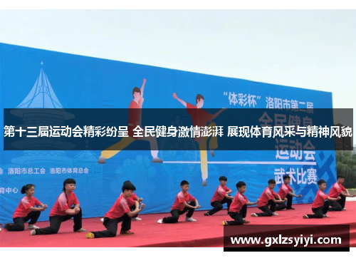 第十三届运动会精彩纷呈 全民健身激情澎湃 展现体育风采与精神风貌