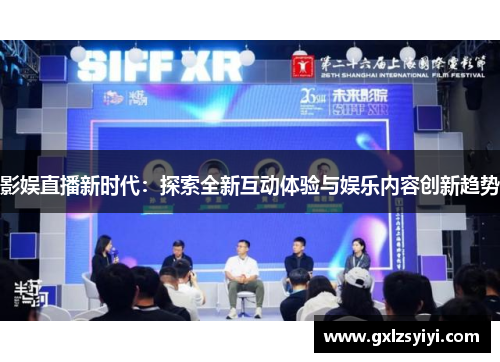 影娱直播新时代：探索全新互动体验与娱乐内容创新趋势
