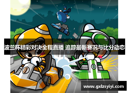 波兰杯精彩对决全程直播 追踪最新赛况与比分动态