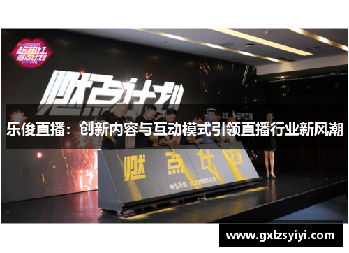 乐俊直播：创新内容与互动模式引领直播行业新风潮