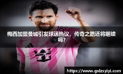 梅西加盟曼城引发球迷热议，传奇之路还将继续吗？
