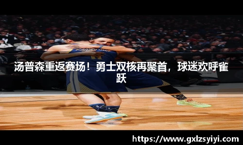 汤普森重返赛场！勇士双核再聚首，球迷欢呼雀跃