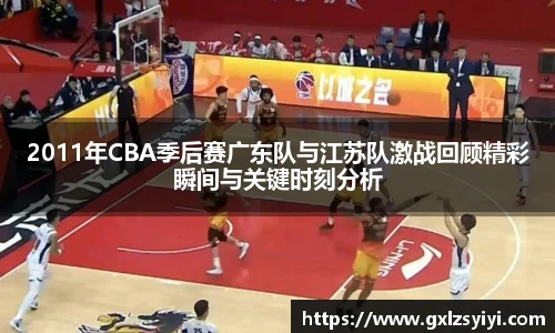 2011年CBA季后赛广东队与江苏队激战回顾精彩瞬间与关键时刻分析
