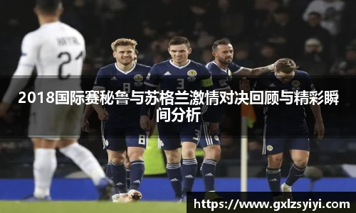 2018国际赛秘鲁与苏格兰激情对决回顾与精彩瞬间分析